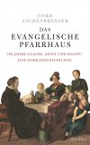 Das evangelische Pfarrhaus: 300 Jahre Glaube, Geist und Macht. Eine Familiengeschichte